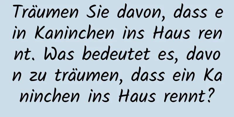 Träumen Sie davon, dass ein Kaninchen ins Haus rennt. Was bedeutet es, davon zu träumen, dass ein Kaninchen ins Haus rennt?