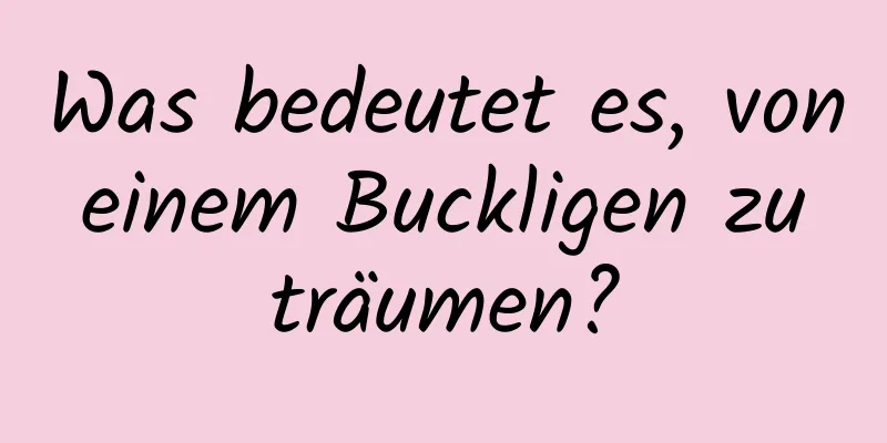 Was bedeutet es, von einem Buckligen zu träumen?