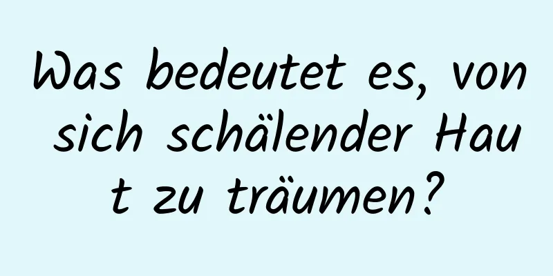 Was bedeutet es, von sich schälender Haut zu träumen?