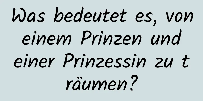 Was bedeutet es, von einem Prinzen und einer Prinzessin zu träumen?