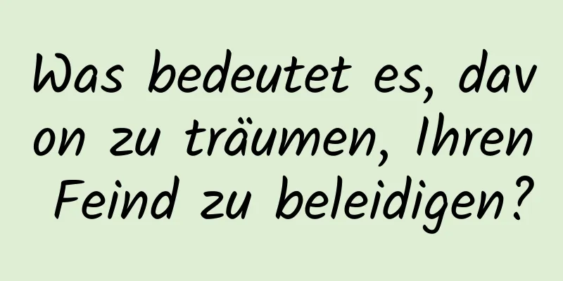 Was bedeutet es, davon zu träumen, Ihren Feind zu beleidigen?