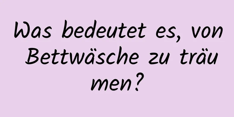 Was bedeutet es, von Bettwäsche zu träumen?