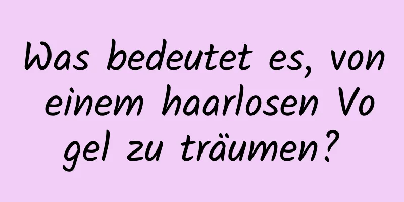 Was bedeutet es, von einem haarlosen Vogel zu träumen?