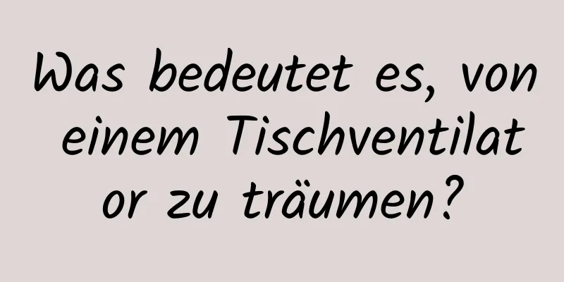 Was bedeutet es, von einem Tischventilator zu träumen?