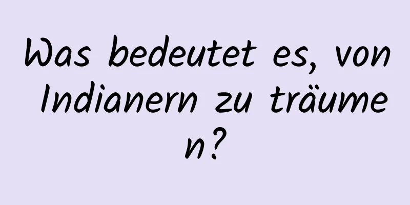 Was bedeutet es, von Indianern zu träumen?