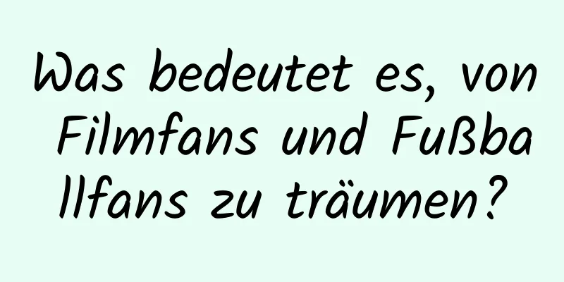 Was bedeutet es, von Filmfans und Fußballfans zu träumen?