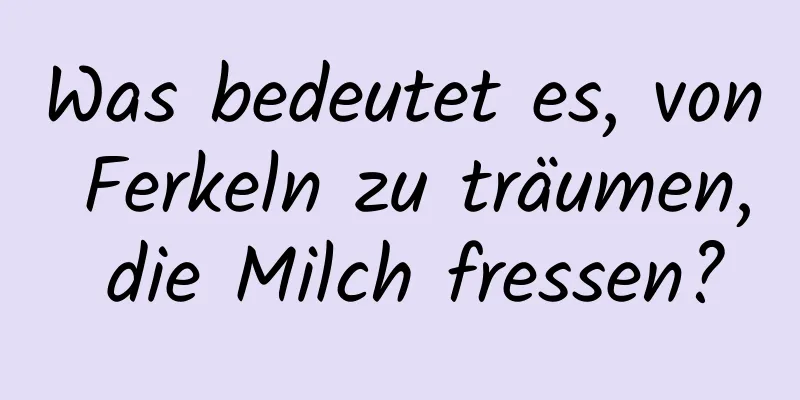 Was bedeutet es, von Ferkeln zu träumen, die Milch fressen?