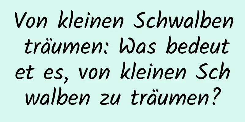 Von kleinen Schwalben träumen: Was bedeutet es, von kleinen Schwalben zu träumen?