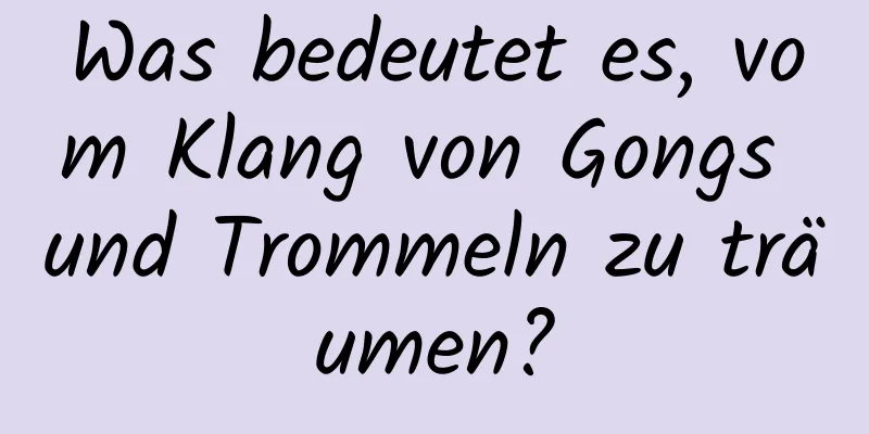 Was bedeutet es, vom Klang von Gongs und Trommeln zu träumen?