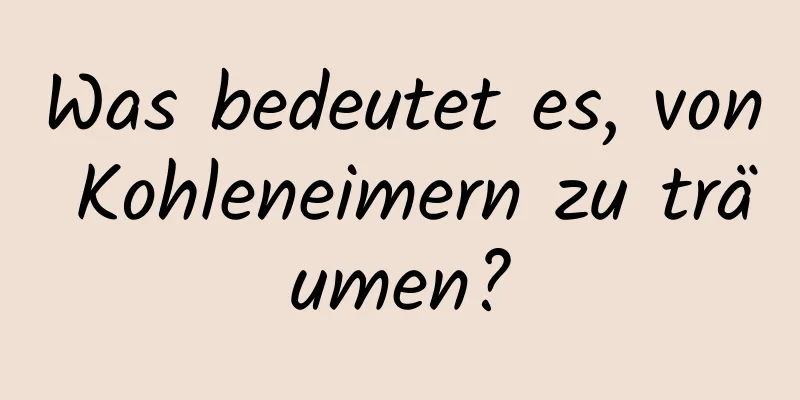 Was bedeutet es, von Kohleneimern zu träumen?