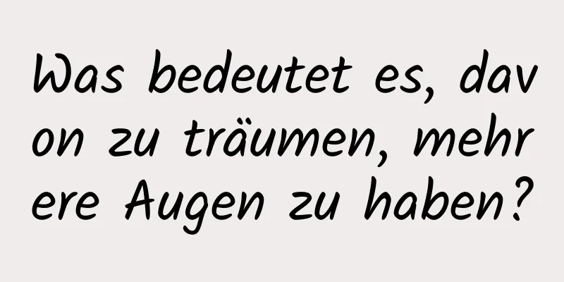 Was bedeutet es, davon zu träumen, mehrere Augen zu haben?