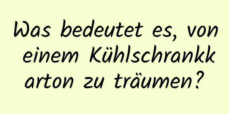 Was bedeutet es, von einem Kühlschrankkarton zu träumen?