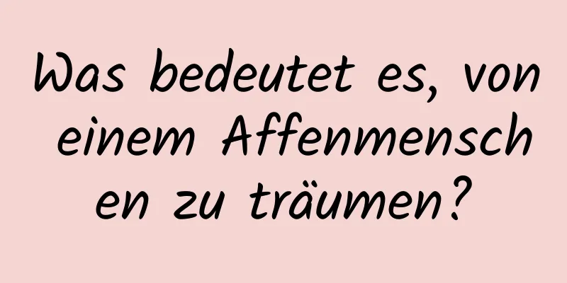 Was bedeutet es, von einem Affenmenschen zu träumen?