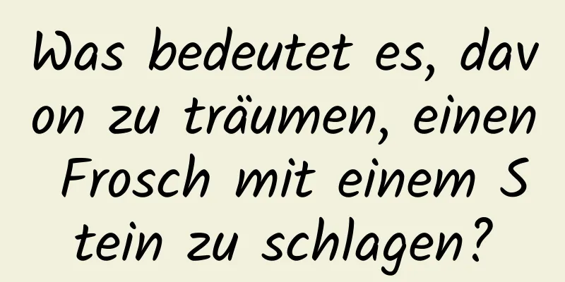Was bedeutet es, davon zu träumen, einen Frosch mit einem Stein zu schlagen?