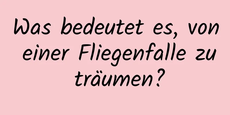 Was bedeutet es, von einer Fliegenfalle zu träumen?