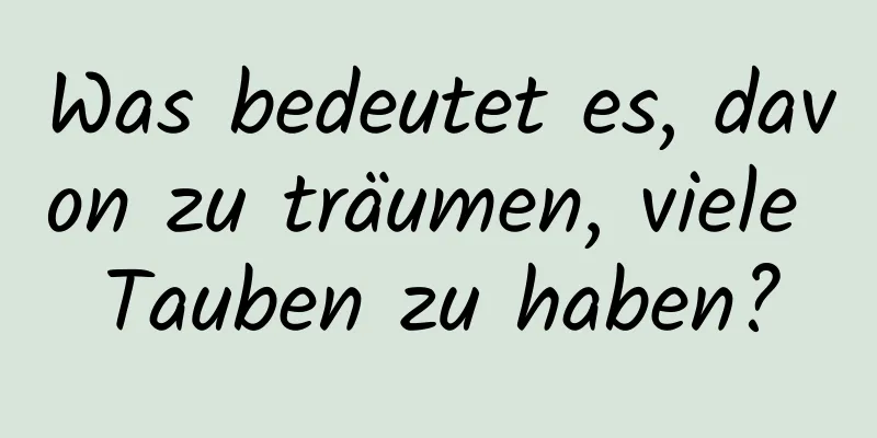 Was bedeutet es, davon zu träumen, viele Tauben zu haben?