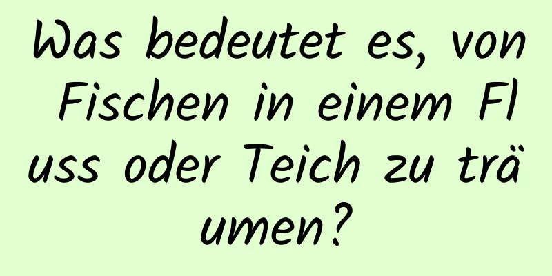 Was bedeutet es, von Fischen in einem Fluss oder Teich zu träumen?