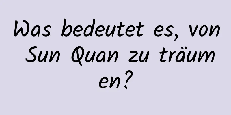 Was bedeutet es, von Sun Quan zu träumen?