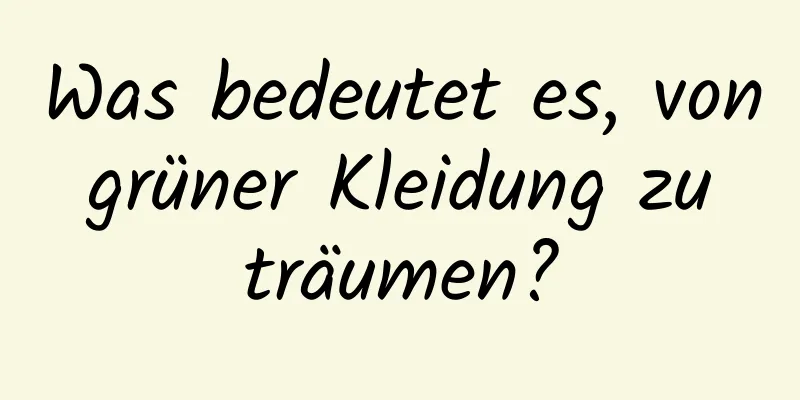 Was bedeutet es, von grüner Kleidung zu träumen?