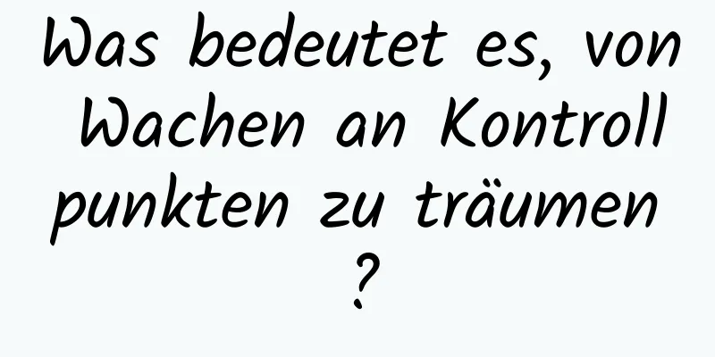 Was bedeutet es, von Wachen an Kontrollpunkten zu träumen?