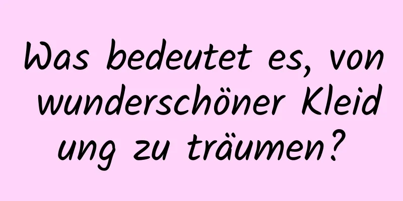 Was bedeutet es, von wunderschöner Kleidung zu träumen?