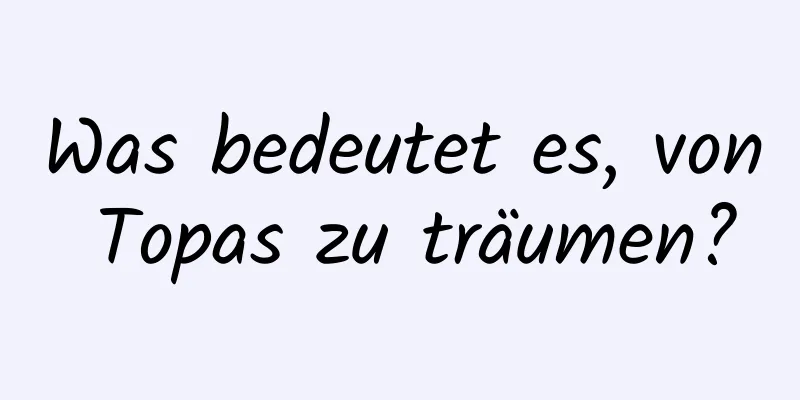 Was bedeutet es, von Topas zu träumen?