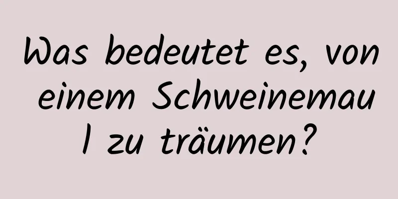 Was bedeutet es, von einem Schweinemaul zu träumen?