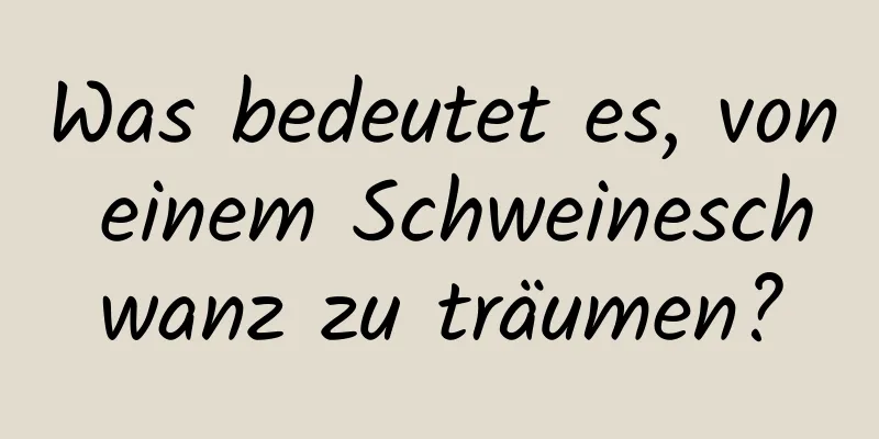 Was bedeutet es, von einem Schweineschwanz zu träumen?