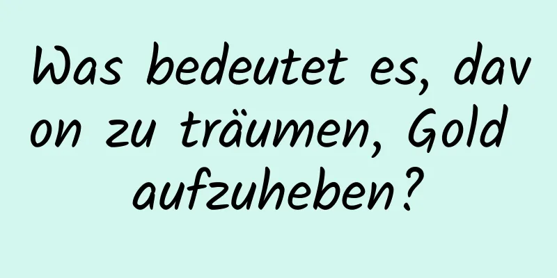 Was bedeutet es, davon zu träumen, Gold aufzuheben?