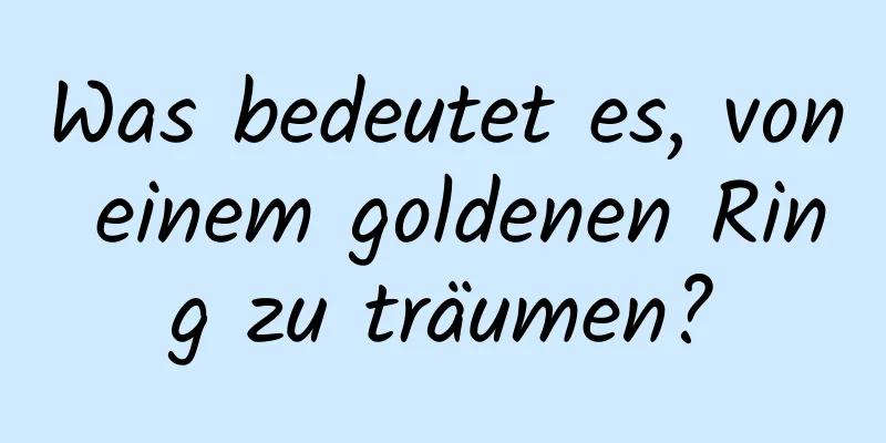 Was bedeutet es, von einem goldenen Ring zu träumen?