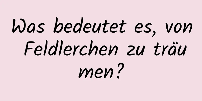 Was bedeutet es, von Feldlerchen zu träumen?