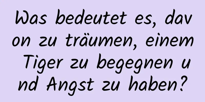 Was bedeutet es, davon zu träumen, einem Tiger zu begegnen und Angst zu haben?