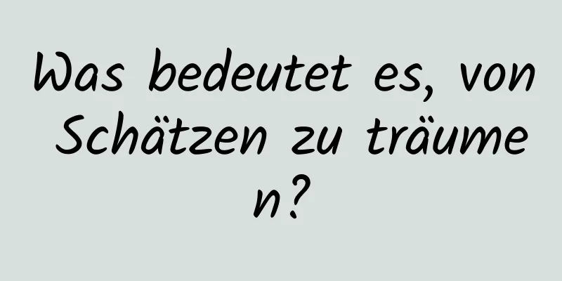 Was bedeutet es, von Schätzen zu träumen?