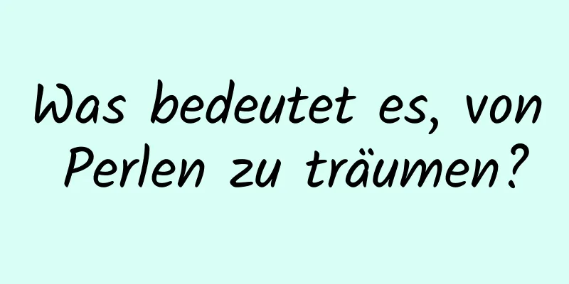 Was bedeutet es, von Perlen zu träumen?