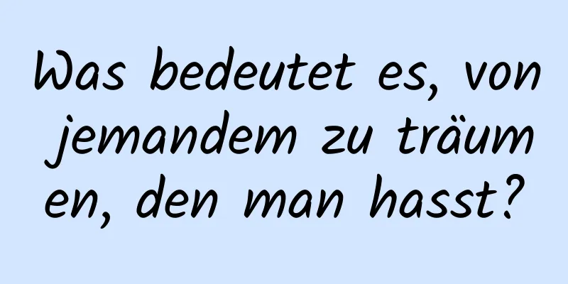 Was bedeutet es, von jemandem zu träumen, den man hasst?