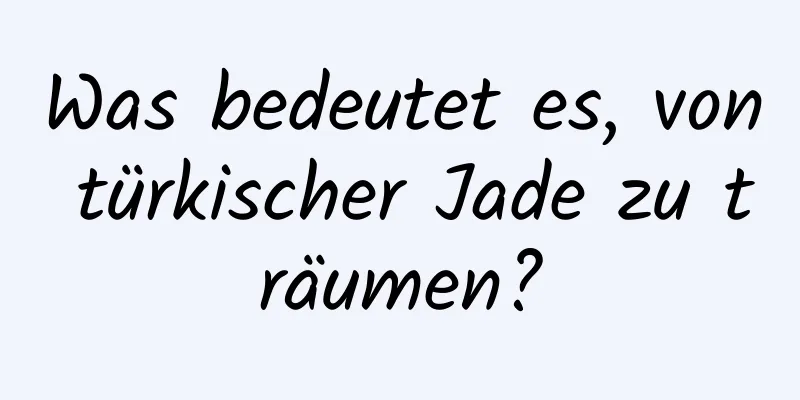 Was bedeutet es, von türkischer Jade zu träumen?