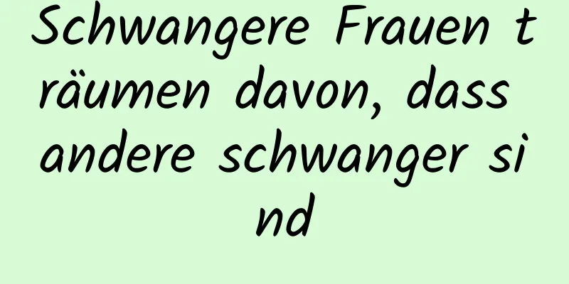 Schwangere Frauen träumen davon, dass andere schwanger sind