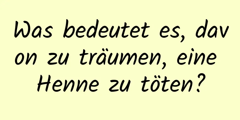 Was bedeutet es, davon zu träumen, eine Henne zu töten?