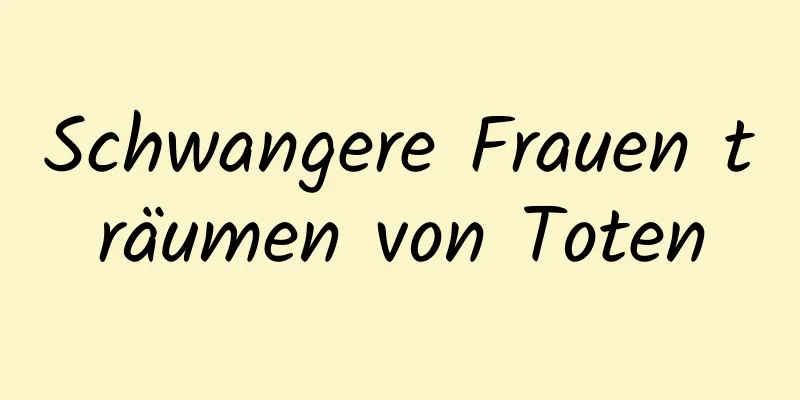 Schwangere Frauen träumen von Toten