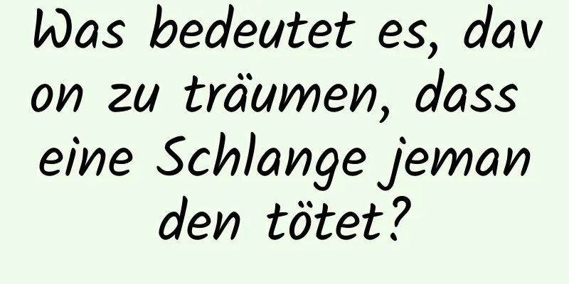 Was bedeutet es, davon zu träumen, dass eine Schlange jemanden tötet?