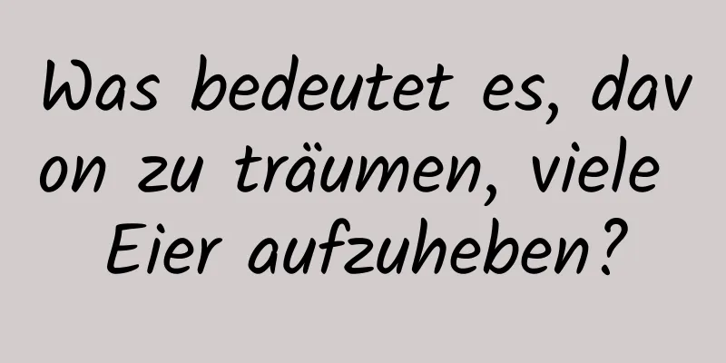 Was bedeutet es, davon zu träumen, viele Eier aufzuheben?