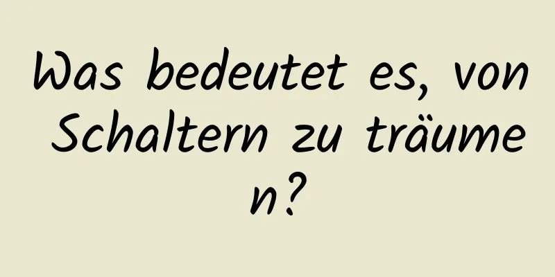 Was bedeutet es, von Schaltern zu träumen?