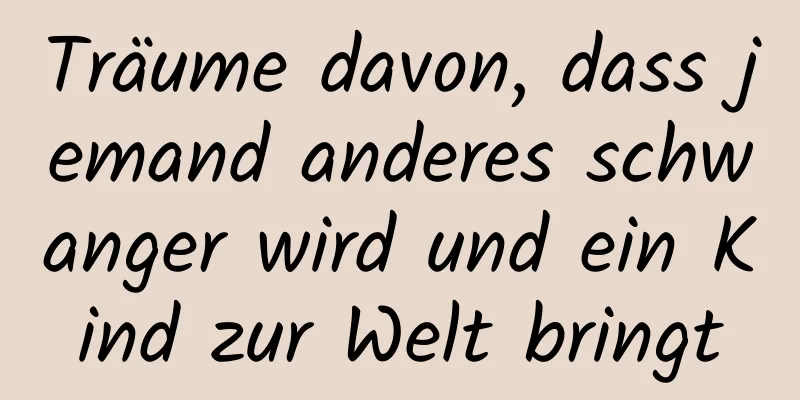 Träume davon, dass jemand anderes schwanger wird und ein Kind zur Welt bringt