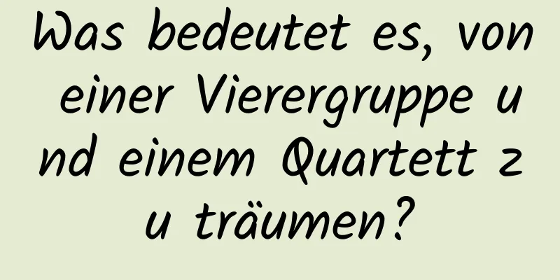 Was bedeutet es, von einer Vierergruppe und einem Quartett zu träumen?