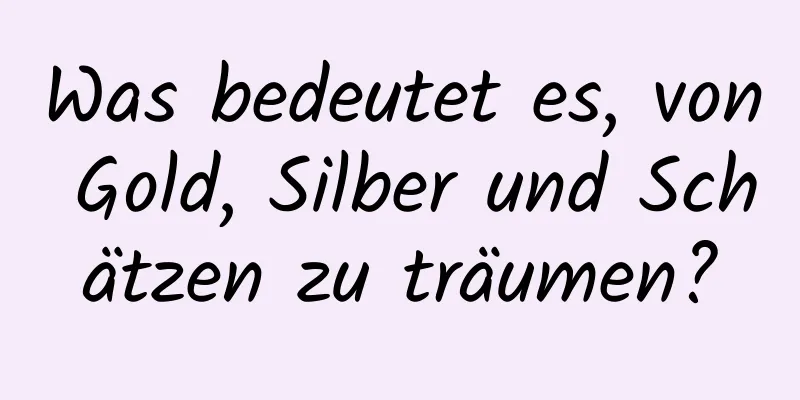 Was bedeutet es, von Gold, Silber und Schätzen zu träumen?