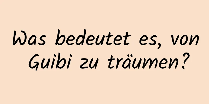 Was bedeutet es, von Guibi zu träumen?