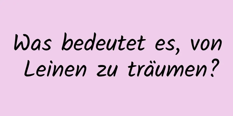 Was bedeutet es, von Leinen zu träumen?