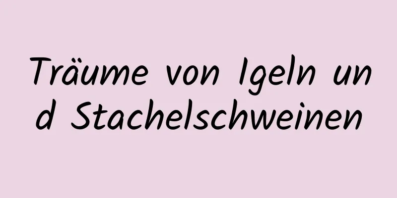 Träume von Igeln und Stachelschweinen