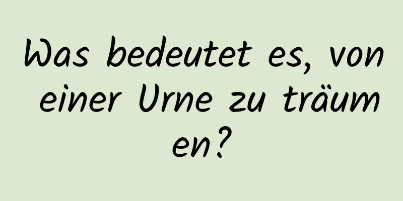 Was bedeutet es, von einer Urne zu träumen?