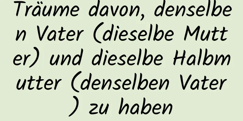 Träume davon, denselben Vater (dieselbe Mutter) und dieselbe Halbmutter (denselben Vater) zu haben